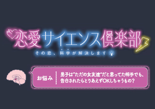 【恋愛サイエンス倶楽部】男子は告白されたらとりあえずOKしちゃうもの？…編